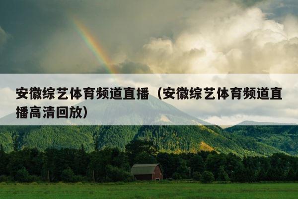 安徽综艺体育频道直播（安徽综艺体育频道直播高清回放） 第1张