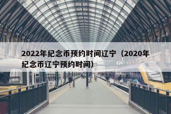 2022年纪念币预约时间辽宁（2020年纪念币辽宁预约时间） 第1张