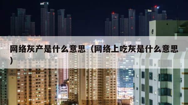 网络灰产是什么意思（网络上吃灰是什么意思） 第1张