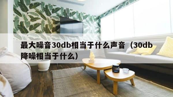 最大噪音30db相当于什么声音（30db降噪相当于什么） 第1张