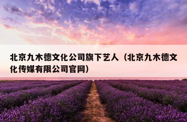 北京九木德文化公司旗下艺人（北京九木德文化传媒有限公司官网） 第1张