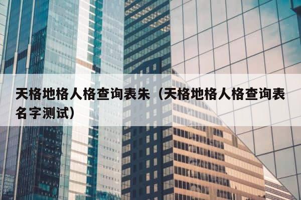 天格地格人格查询表朱（天格地格人格查询表名字测试） 第1张