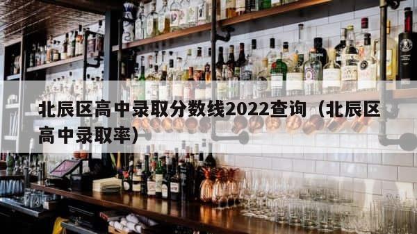 北辰区高中录取分数线2022查询（北辰区高中录取率） 第1张