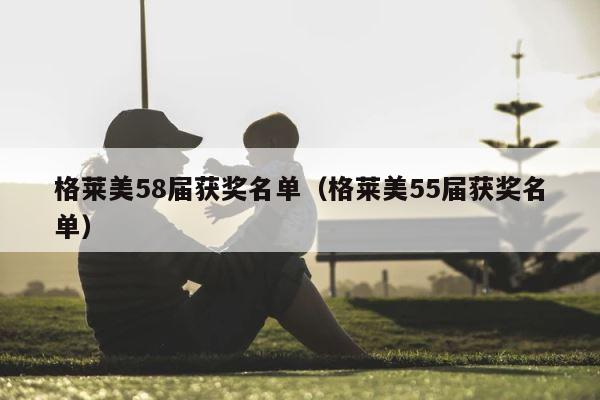 格莱美58届获奖名单（格莱美55届获奖名单） 第1张