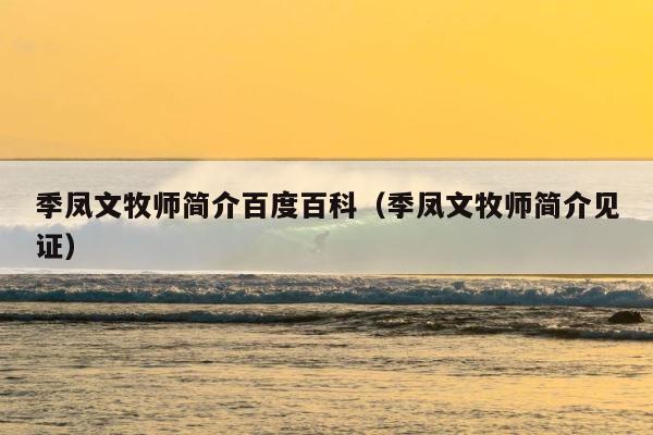 季凤文牧师简介百度百科（季凤文牧师简介见证） 第1张
