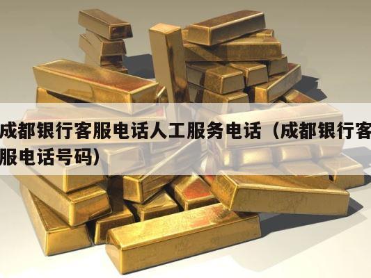 成都银行客服电话人工服务电话（成都银行客服电话号码） 第1张