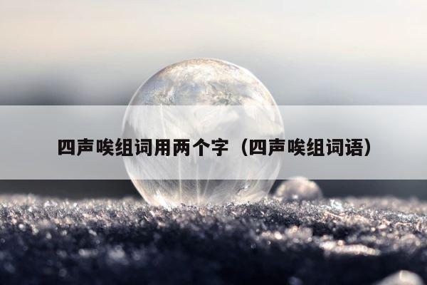 四声唉组词用两个字（四声唉组词语） 第1张