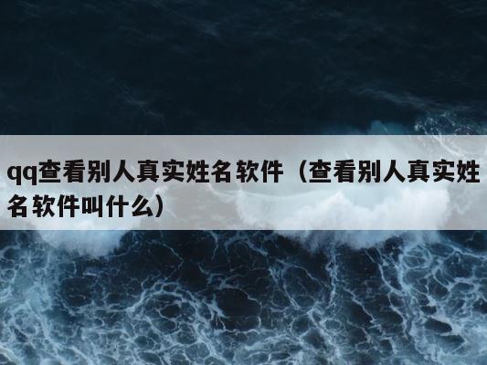 qq查看别人真实姓名软件（查看别人真实姓名软件叫什么） 第1张