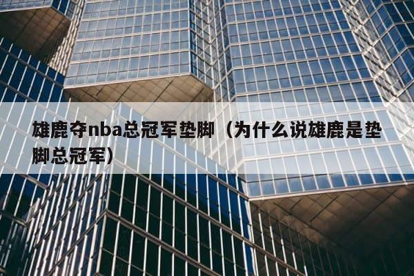 雄鹿夺nba总冠军垫脚（为什么说雄鹿是垫脚总冠军） 第1张