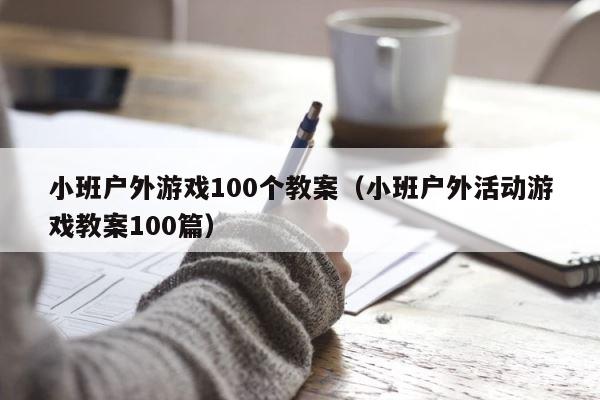 小班户外游戏100个教案（小班户外活动游戏教案100篇） 第1张