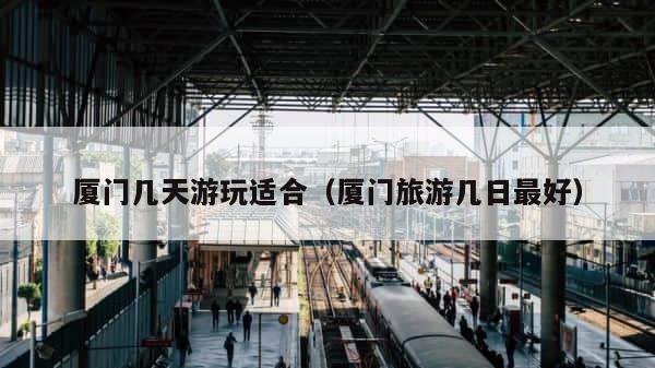 厦门几天游玩适合（厦门旅游几日最好） 第1张
