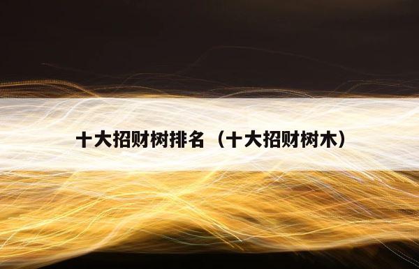 十大招财树排名（十大招财树木） 第1张