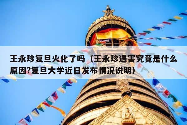 王永珍复旦火化了吗（王永珍遇害究竟是什么原因?复旦大学近日发布情况说明） 第1张