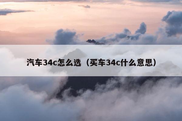 汽车34c怎么选（买车34c什么意思） 第1张