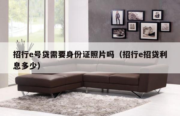 招行e号贷需要身份证照片吗（招行e招贷利息多少） 第1张