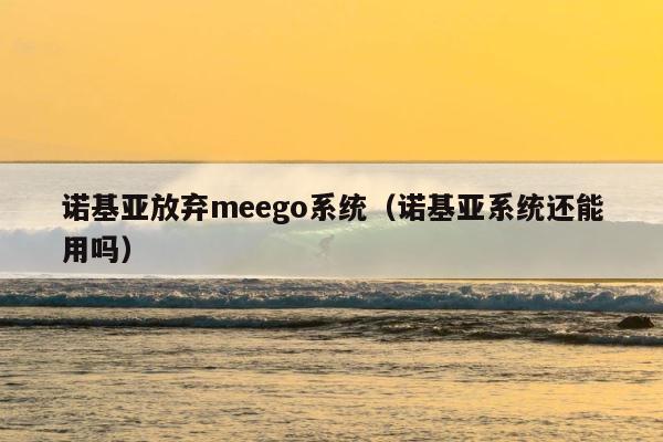 诺基亚放弃meego系统（诺基亚系统还能用吗） 第1张