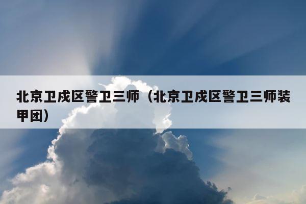北京卫戍区警卫三师（北京卫戍区警卫三师装甲团） 第1张