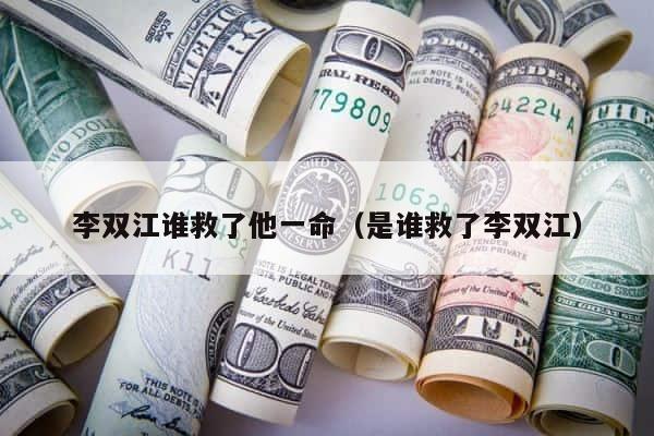 李双江谁救了他一命（是谁救了李双江） 第1张