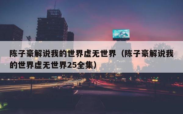 陈子豪解说我的世界虚无世界（陈子豪解说我的世界虚无世界25全集） 第1张