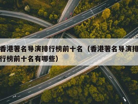 香港著名导演排行榜前十名（香港著名导演排行榜前十名有哪些） 第1张