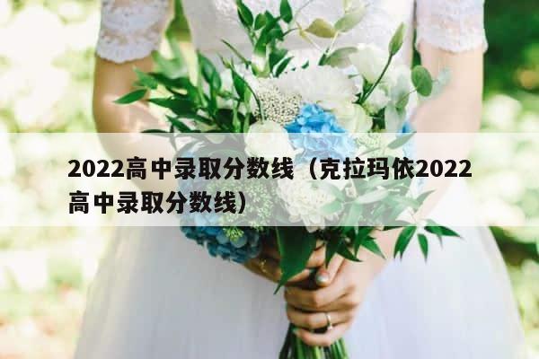 2022高中录取分数线（克拉玛依2022高中录取分数线） 第1张