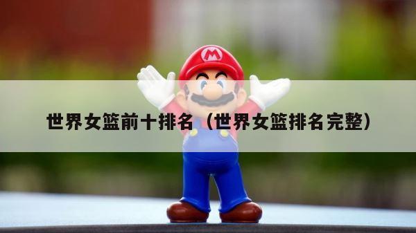 世界女篮前十排名（世界女篮排名完整） 第1张