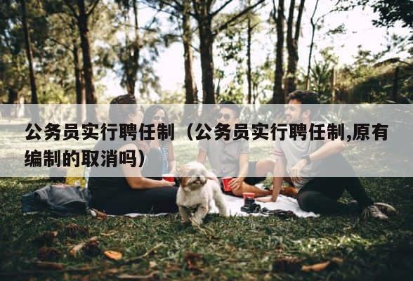 公务员实行聘任制（公务员实行聘任制,原有编制的取消吗） 第1张