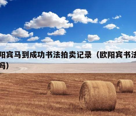 欧阳宾马到成功书法拍卖记录（欧阳宾书法值钱吗） 第1张