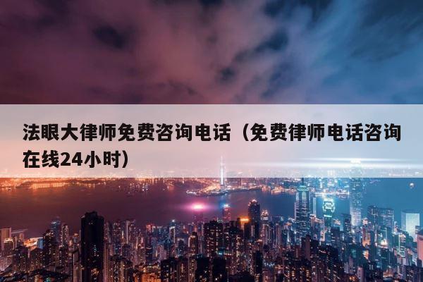法眼大律师免费咨询电话（免费律师电话咨询在线24小时） 第1张