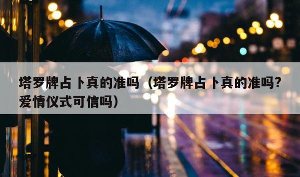 塔罗牌占卜真的准吗（塔罗牌占卜真的准吗?爱情仪式可信吗） 第1张