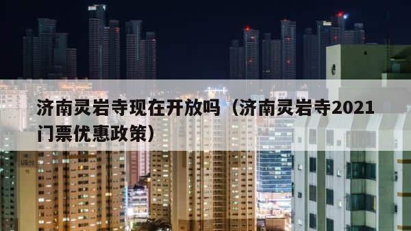 济南灵岩寺现在开放吗（济南灵岩寺2021门票优惠政策） 第1张