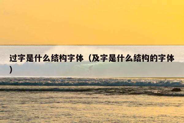 过字是什么结构字体（及字是什么结构的字体） 第1张