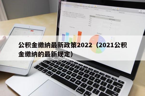 公积金缴纳最新政策2022（2021公积金缴纳的最新规定） 第1张