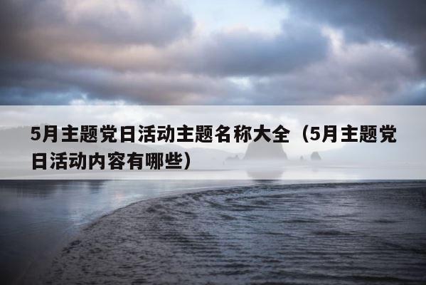 5月主题党日活动主题名称大全（5月主题党日活动内容有哪些） 第1张