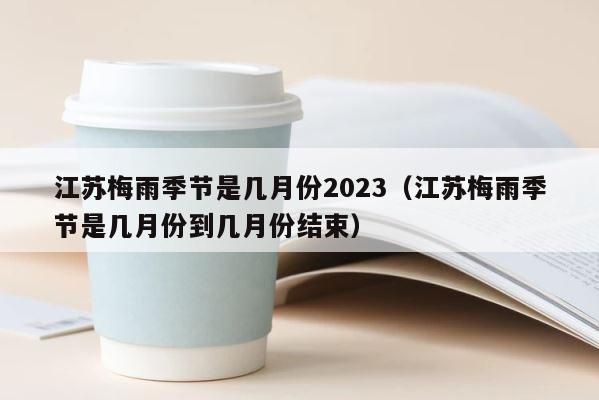 江苏梅雨季节是几月份2023（江苏梅雨季节是几月份到几月份结束） 第1张