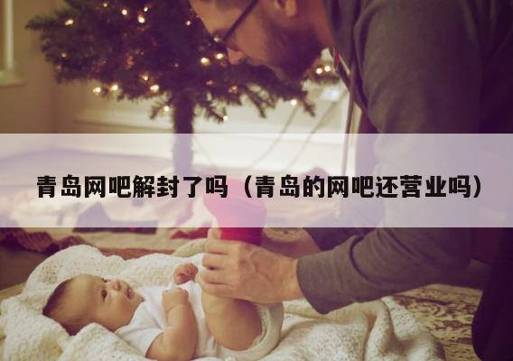 青岛网吧解封了吗（青岛的网吧还营业吗） 第1张