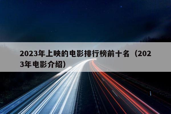 2023年上映的电影排行榜前十名（2023年电影介绍） 第1张