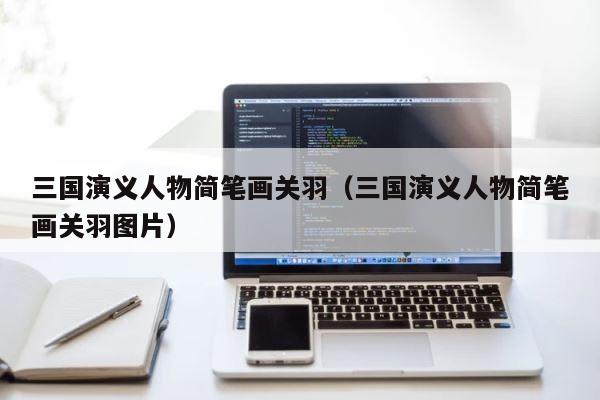 三国演义人物简笔画关羽（三国演义人物简笔画关羽图片） 第1张