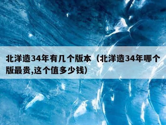 北洋造34年有几个版本（北洋造34年哪个版最贵,这个值多少钱） 第1张