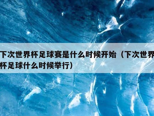 下次世界杯足球赛是什么时候开始（下次世界杯足球什么时候举行） 第1张