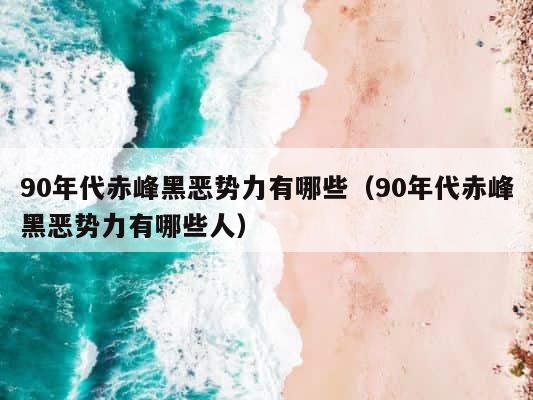 90年代赤峰黑恶势力有哪些（90年代赤峰黑恶势力有哪些人） 第1张