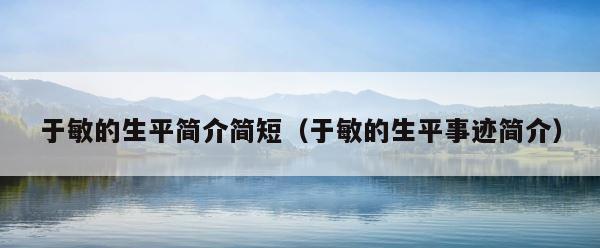 于敏的生平简介简短（于敏的生平事迹简介） 第1张