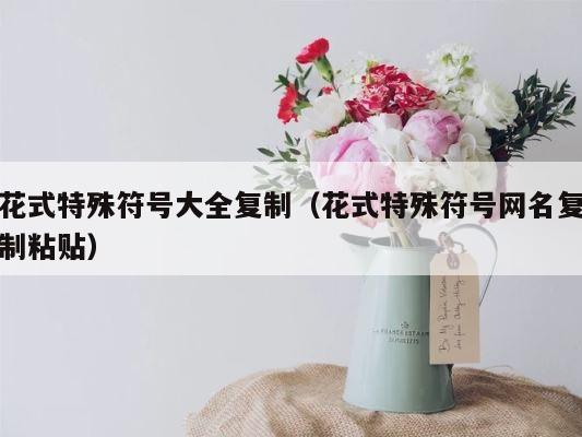 花式特殊符号大全复制（花式特殊符号网名复制粘贴） 第1张