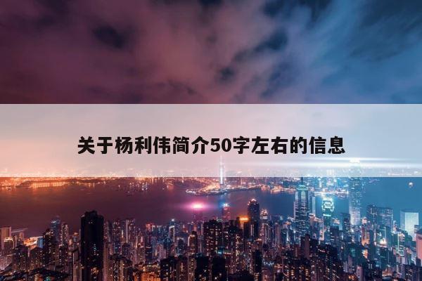 关于杨利伟简介50字左右的信息 第1张