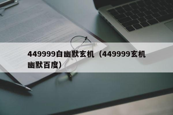 449999白幽默玄机（449999玄机幽默百度） 第1张