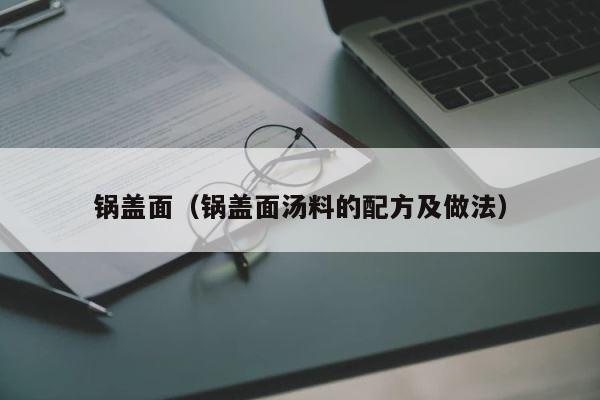 锅盖面（锅盖面汤料的配方及做法） 第1张