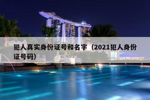 犯人真实身份证号和名字（2021犯人身份证号码） 第1张
