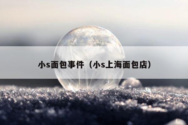 小s面包事件（小s上海面包店） 第1张