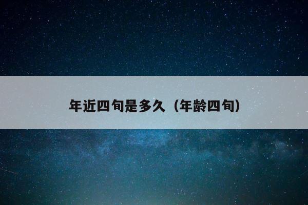 年近四旬是多久（年龄四旬） 第1张