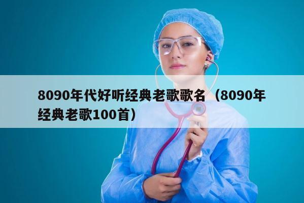 8090年代好听经典老歌歌名（8090年经典老歌100首） 第1张
